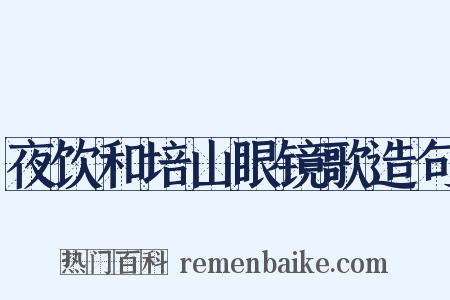 夜饮和培山眼镜歌造句是什么意思的图片